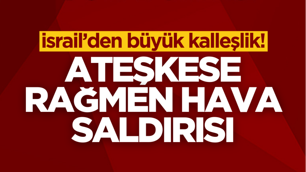 İsrail’den büyük kalleşlik! Ateşkese rağmen hava saldırısı düzenledi