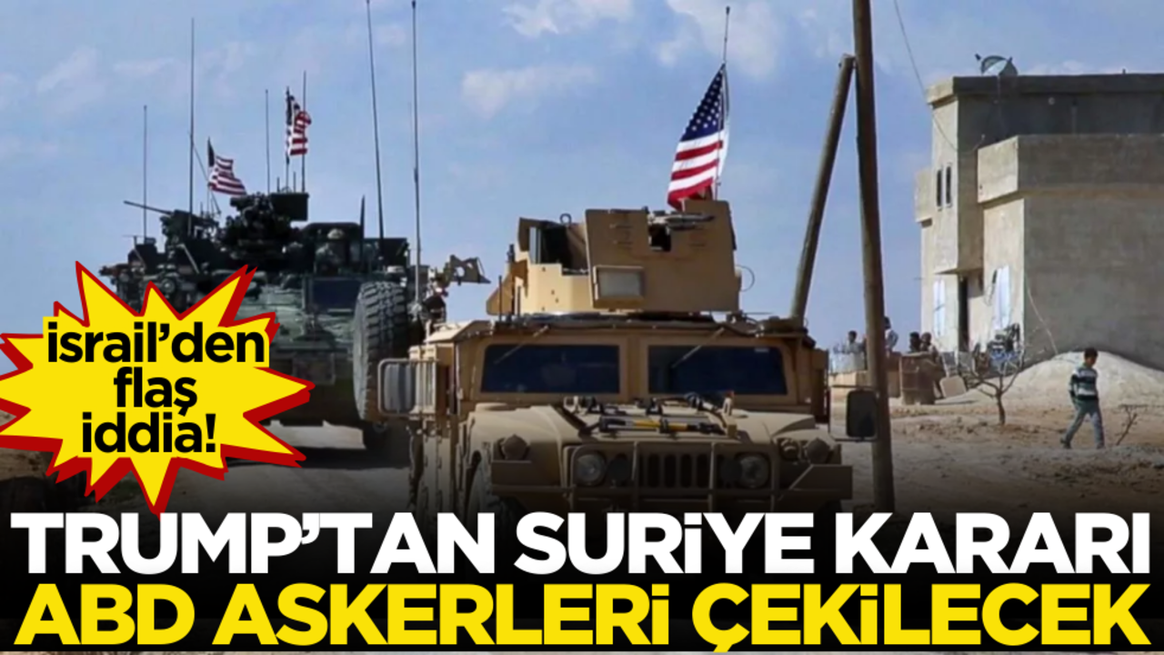İsrail’den flaş iddia! Trump’tan Suriye kararı: ABD askerleri çekilecek