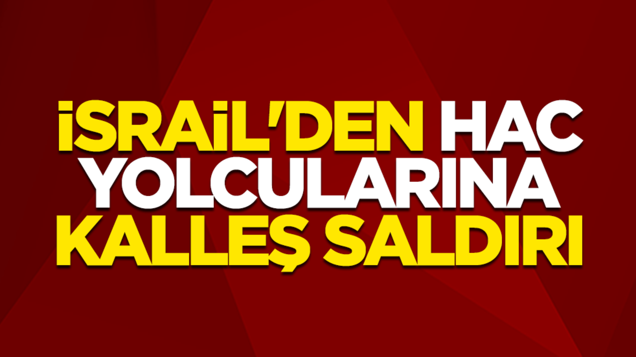 İsrail'den hac yolcularına kalleş saldırı