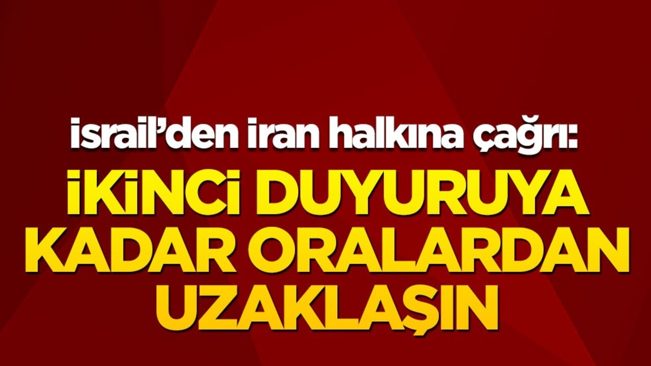İsrail’den İran halkına çağrı: İkinci duyuruya kadar oralardan uzaklaşın