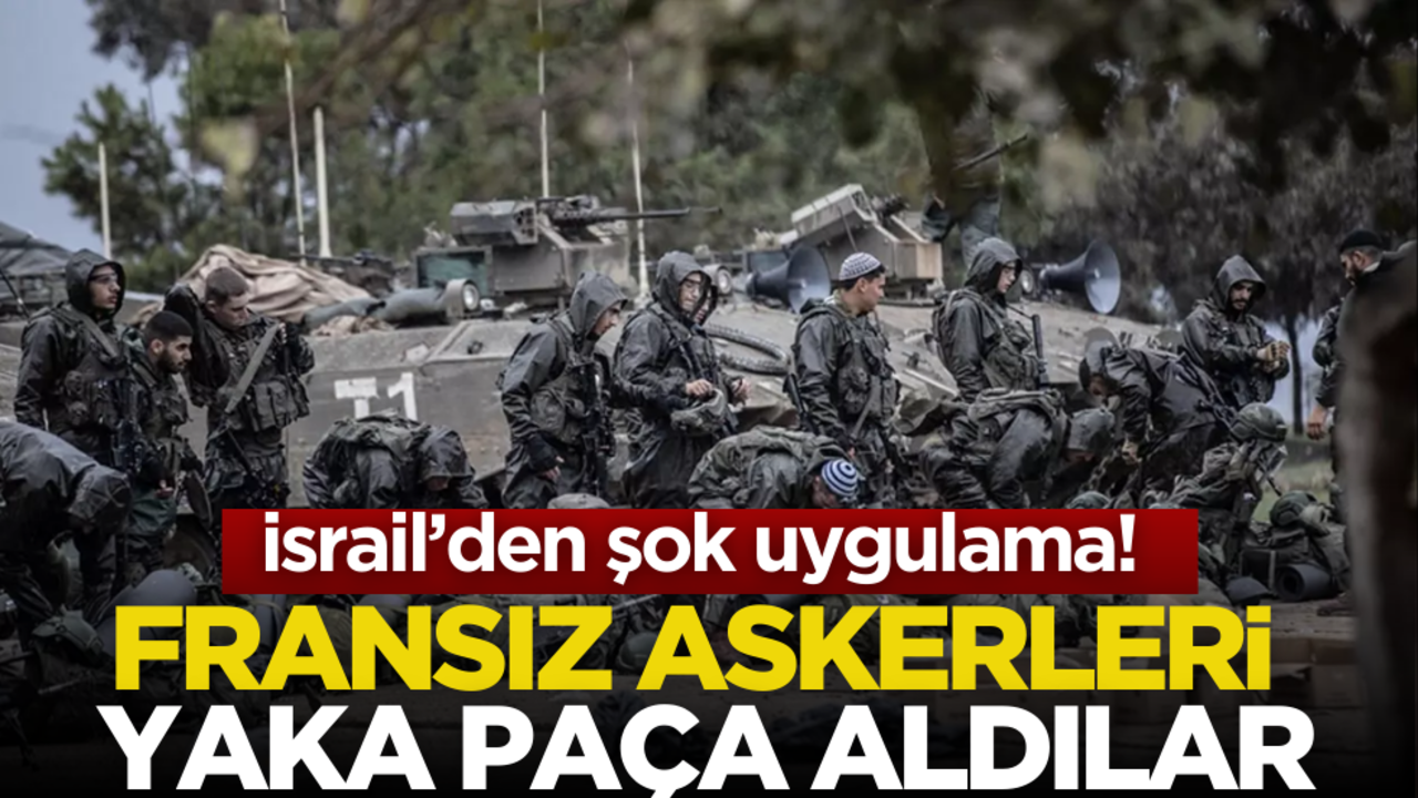 İsrail’den şok uygulama! Fransız askerleri yaka paça aldılar