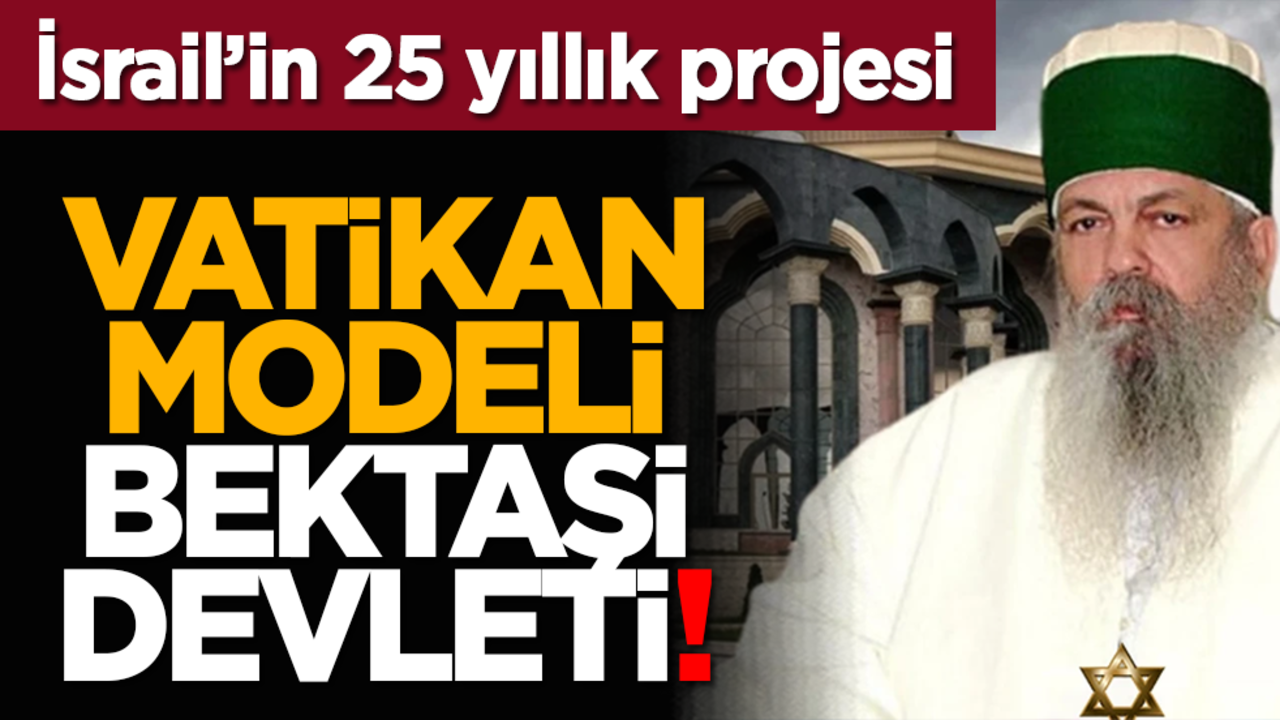 İsrail’in 25 yıllık projesi: Vatikan modeli Bektaşi Devleti!