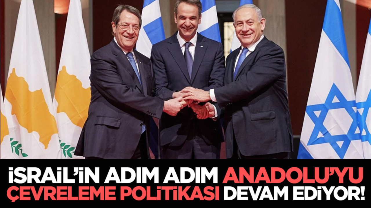 İsrail’in adım adım Anadolu’yu çevreleme politikası devam ediyor!