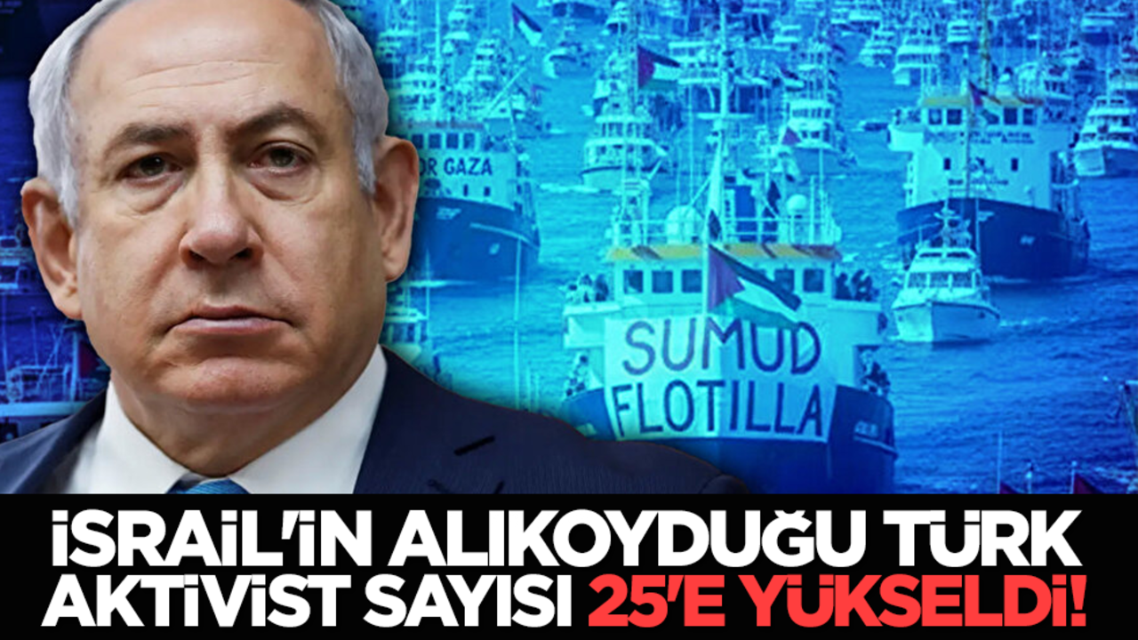 İsrail'in alıkoyduğu Türk aktivist sayısı 25'e yükseldi!