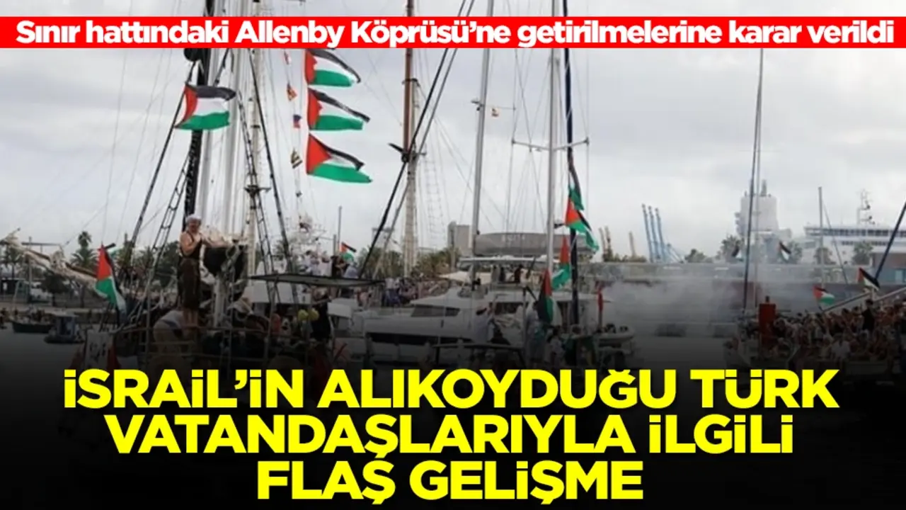 İsrail'in alıkoyduğu Türk vatandaşlarıyla ilgili flaş karar! Oraya getirilecekler