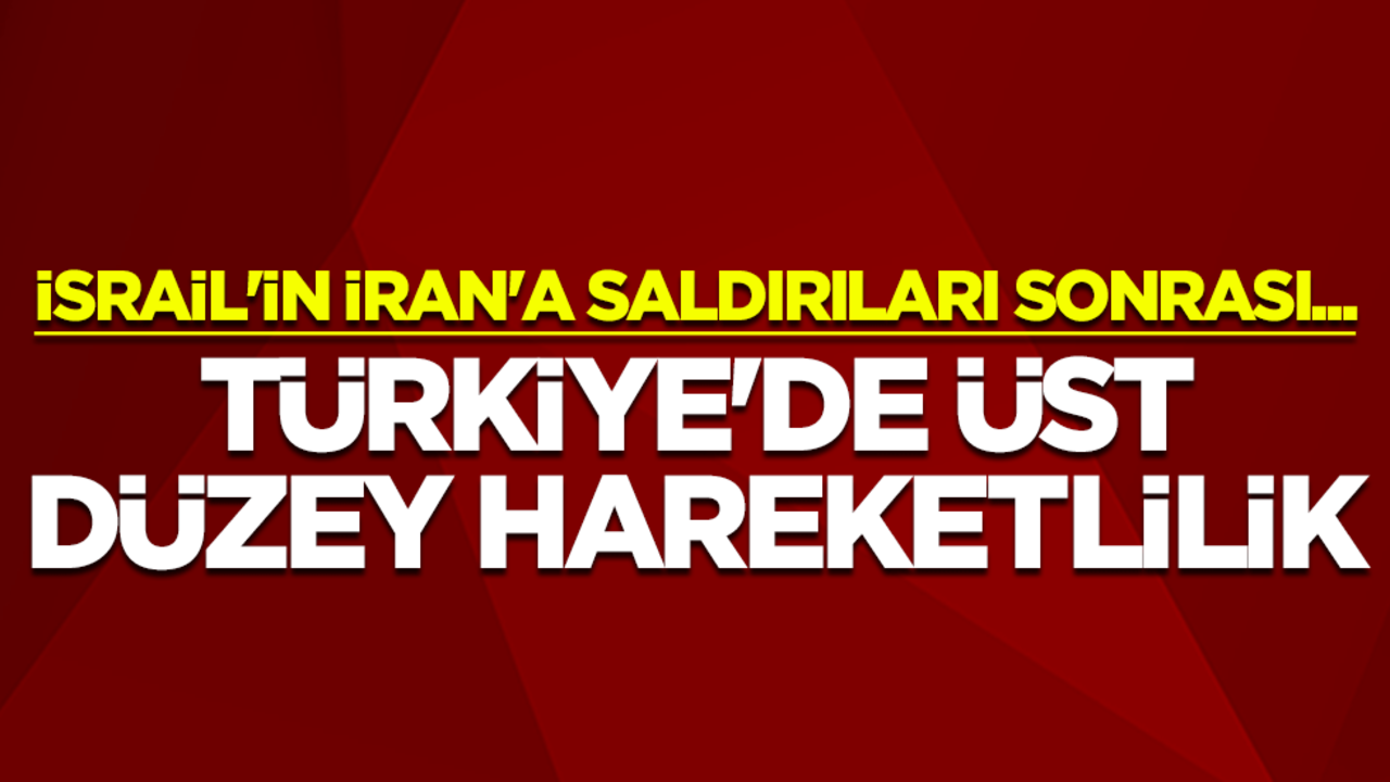 İsrail'in İran'a saldırıları sonrası... Türkiye'de üst düzey hareketlilik