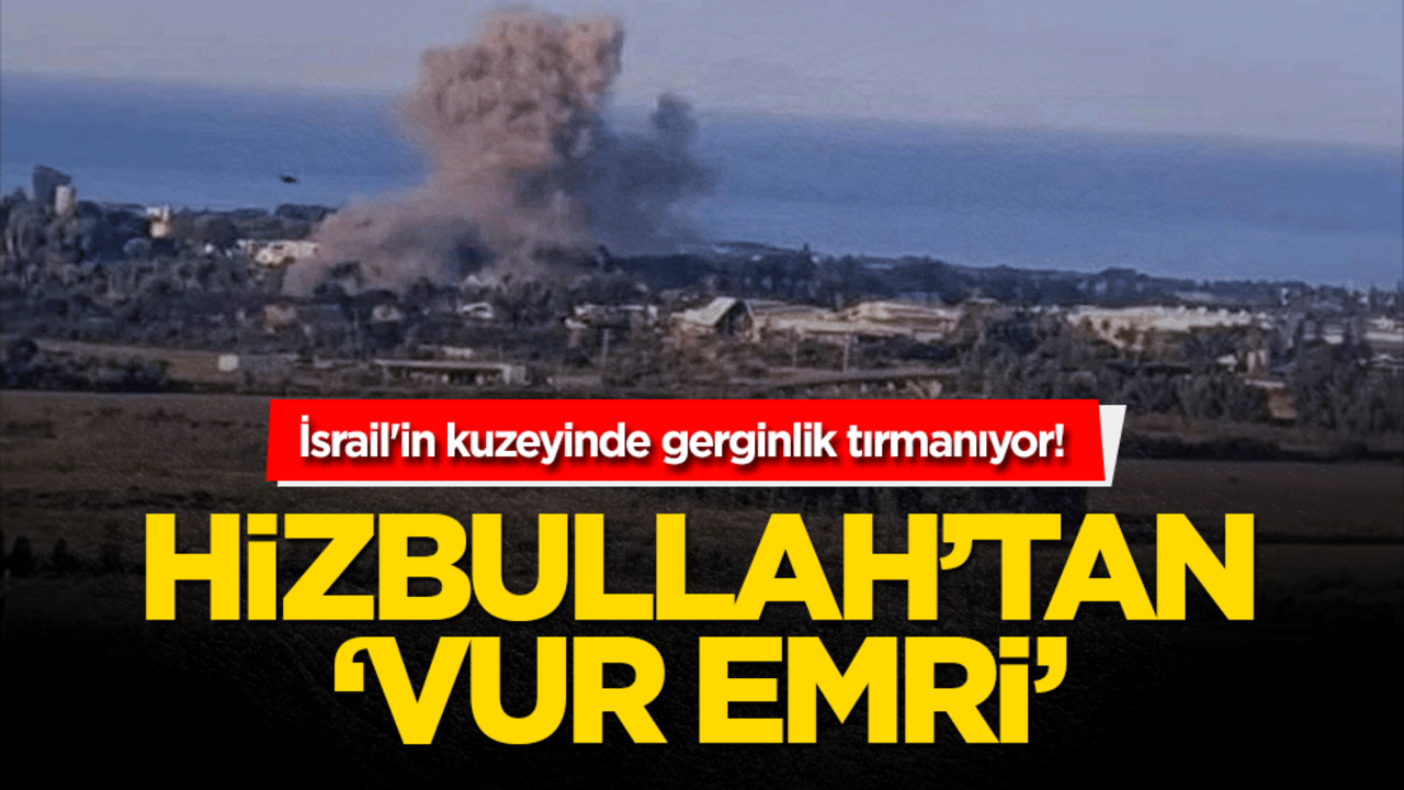 İsrail'in kuzeyinde gerginlik tırmanıyor! Hizbullah'tan 'vur emri'