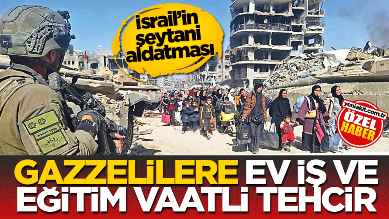 İsrail’in şeytani aldatması! Gazzelilere ev, iş ve eğitim vaatli tehcir