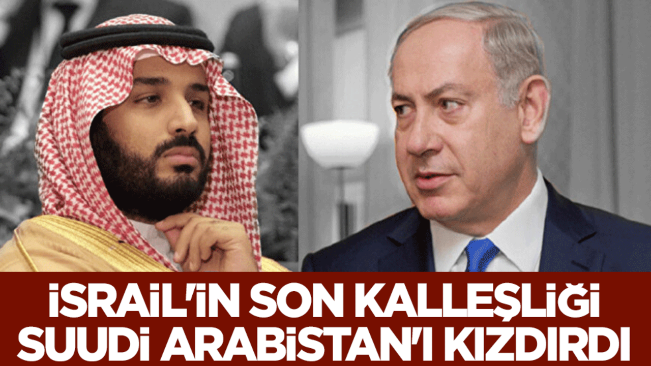 İsrail'in son kalleşliği Suudi Arabistan'ı kızdırdı