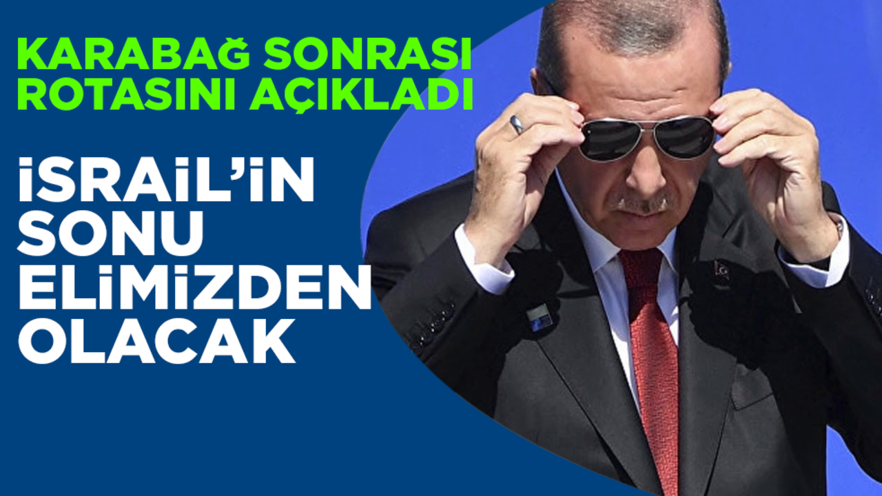 İsrail’in sonu elimizden olacak! Erdoğan Karabağ sonrası rotasını açıkladı