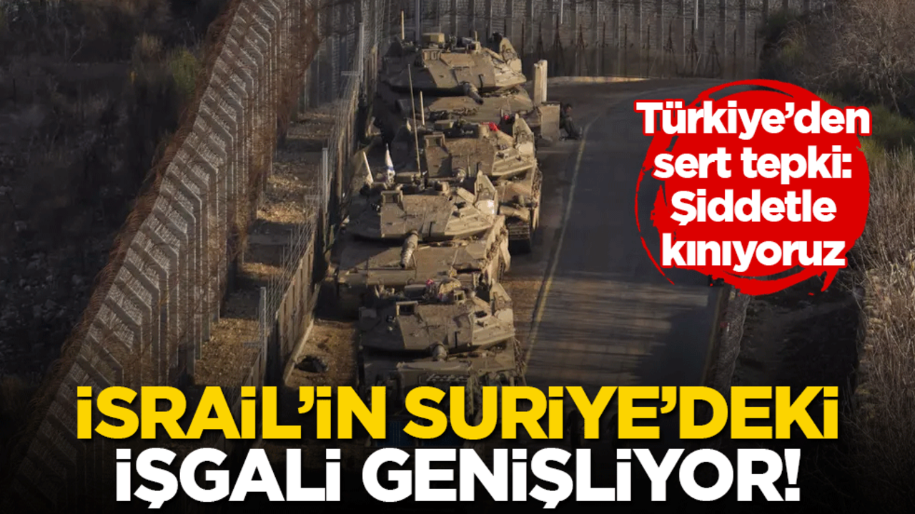 İsrail'in Suriye'deki işgali genişliyor! Türkiye'den sert tepki: Şiddetle kınıyoruz