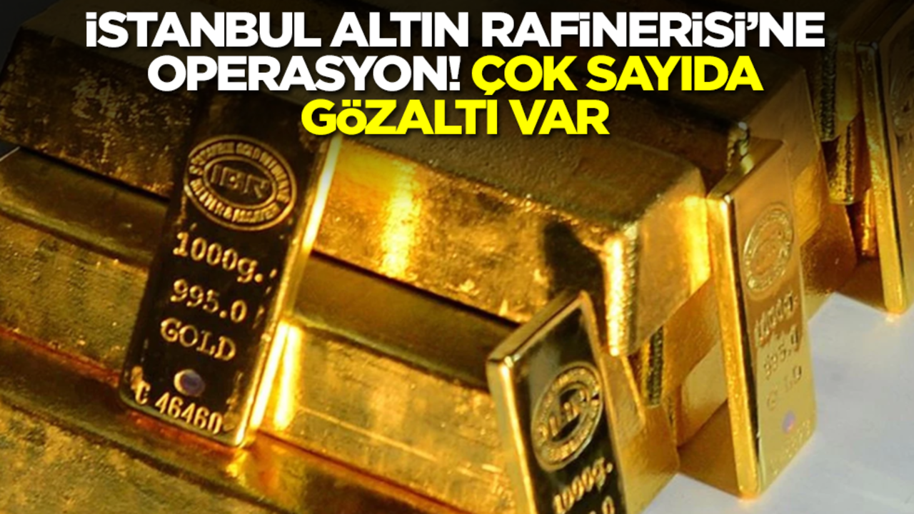 İstanbul Altın Rafinerisi'ne operasyon! Çok sayıda gözaltı var