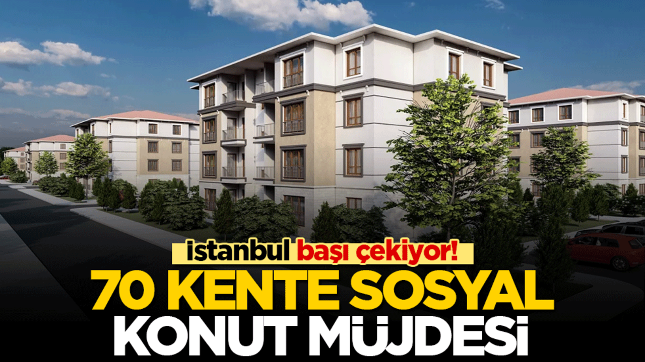 İstanbul başı çekiyor! 70 kente sosyal konut müjdesi