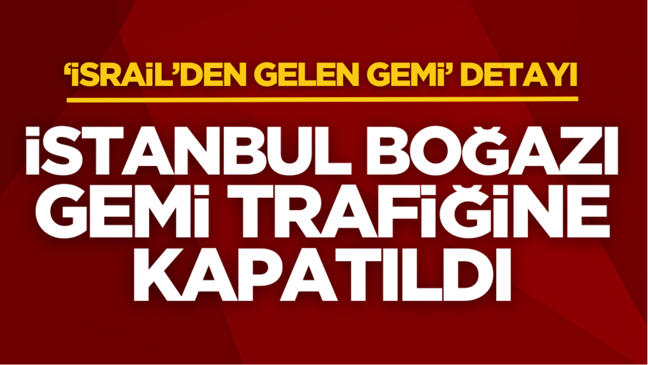 İstanbul Boğazı gemi trafiğine kapatıldı