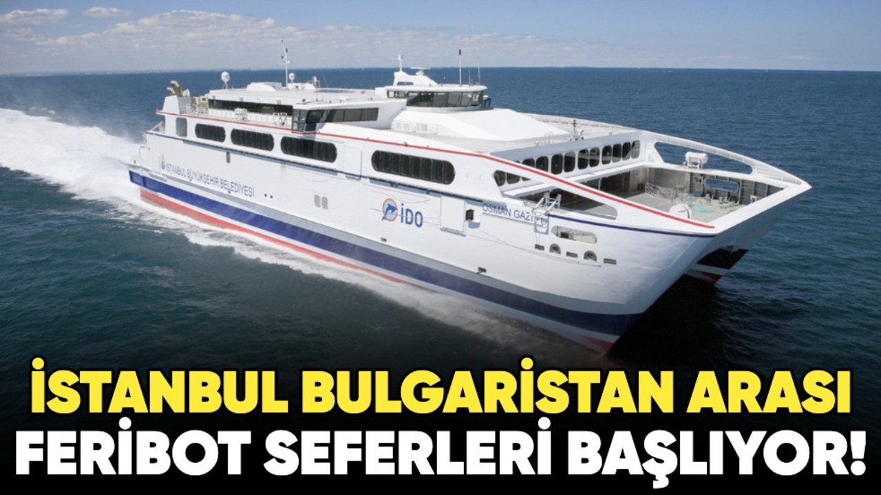 İstanbul Bulgaristan arası feribot seferleri başlıyor!