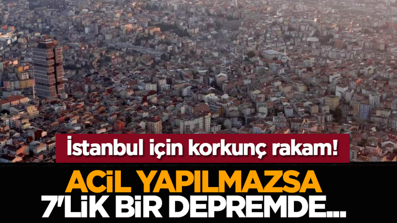 İstanbul için korkunç rakam! Acil yapılmazsa 7'lik bir depremde...