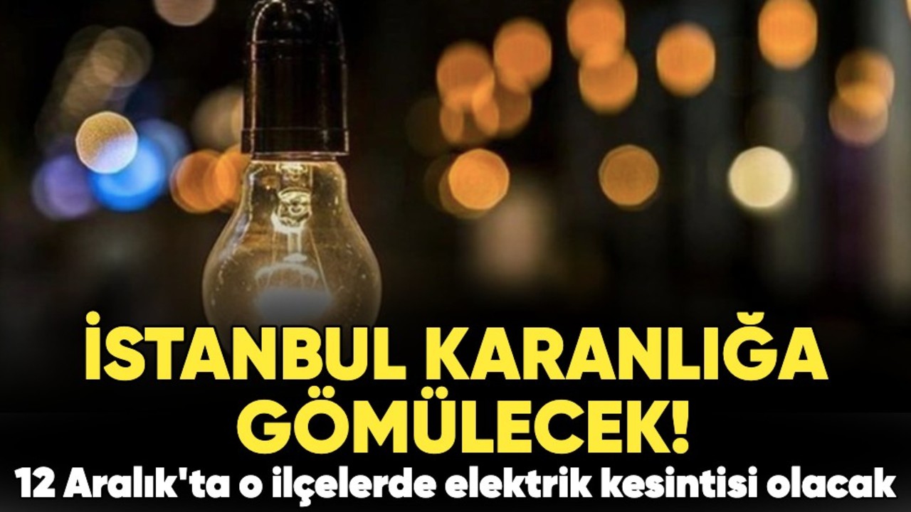 İstanbul karanlığa gömülecek: 12 Aralık'ta o ilçelerde uzun süreli elektrik kesintisi olacak!