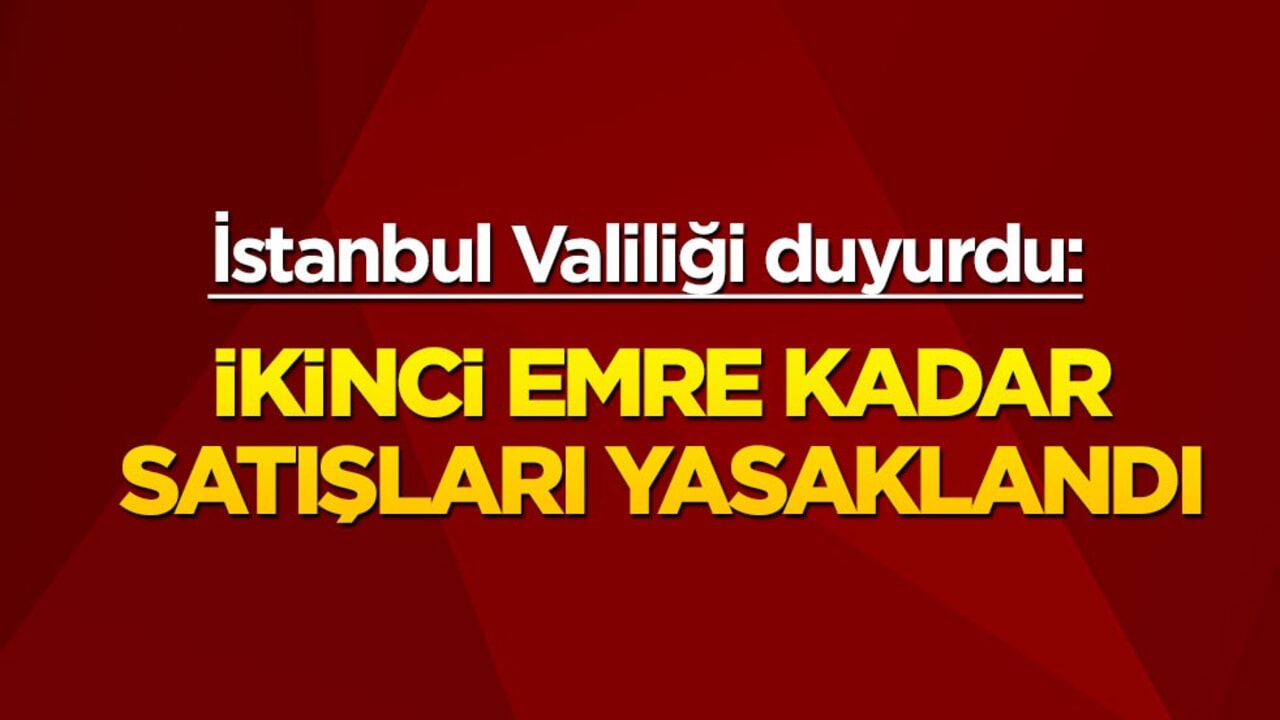 İstanbul Valiliği açıkladı: İkinci duyuruya kadar satışları yasaklandı!