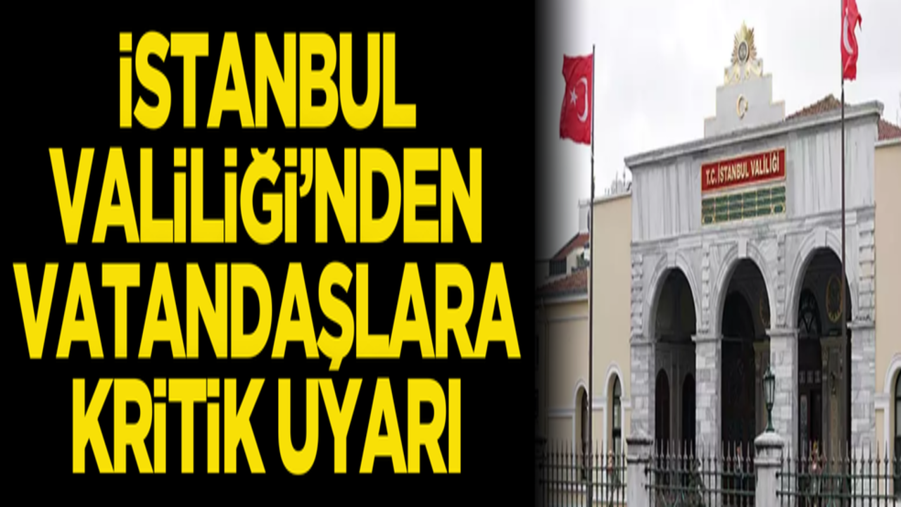 İstanbul Valiliği'nden vatandaşlara kritik uyarı!