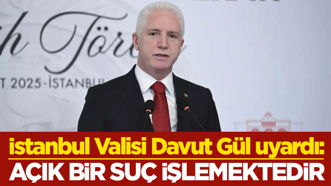 İstanbul Valisi Davut Gül uyardı: Açık bir suç işlemektedir