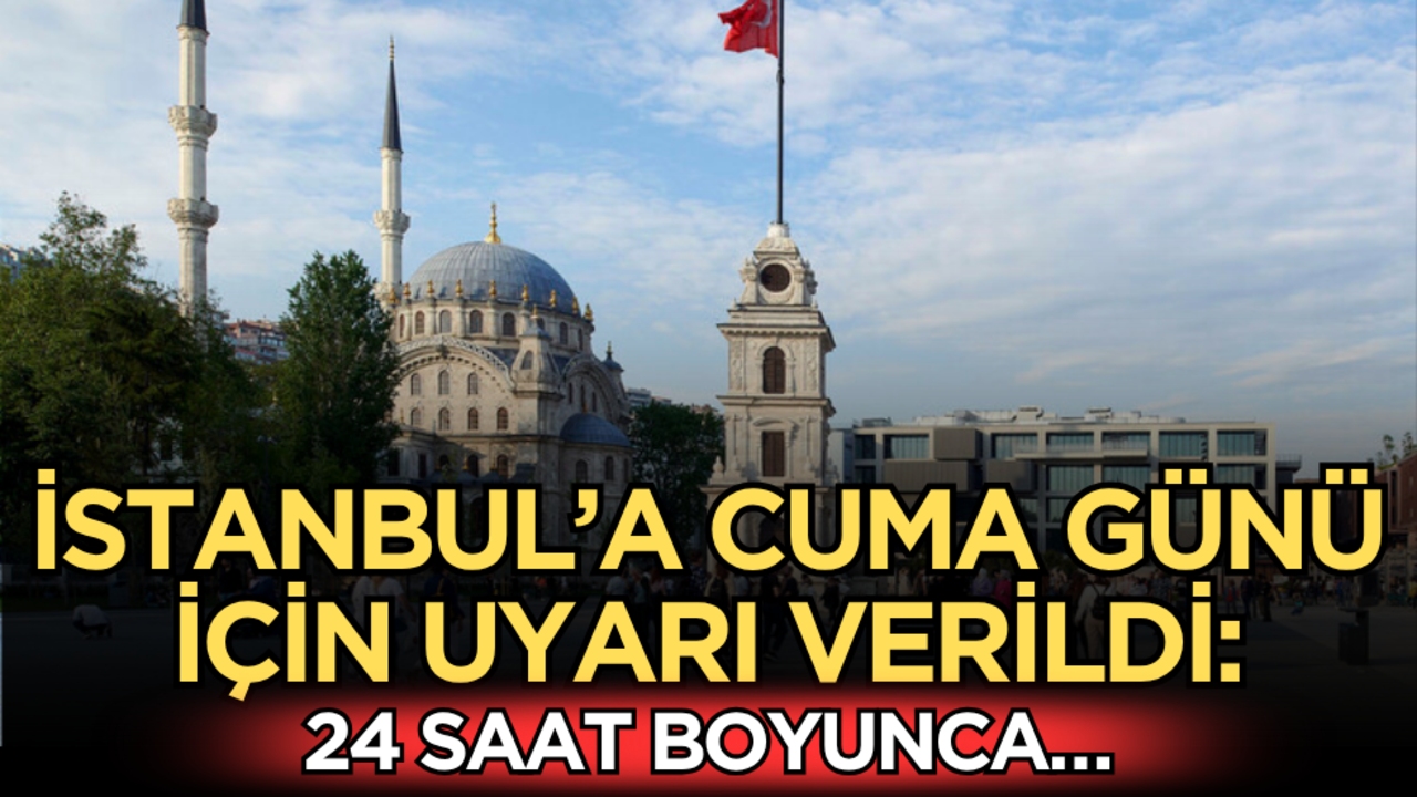 İstanbul’a Cuma günü için uyarı verildi: 24 saat boyunca…