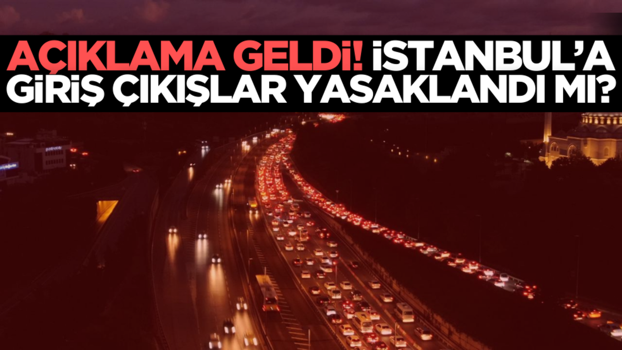İstanbul’a giriş çıkışlar yasaklandı mı? Resmi açıklama geldi