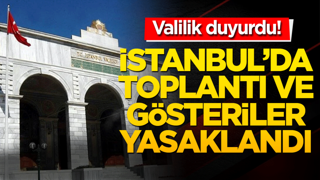 İstanbul’da 4 gün süreyle toplantı ve gösterilere yasak! Valilik açıklaması geldi