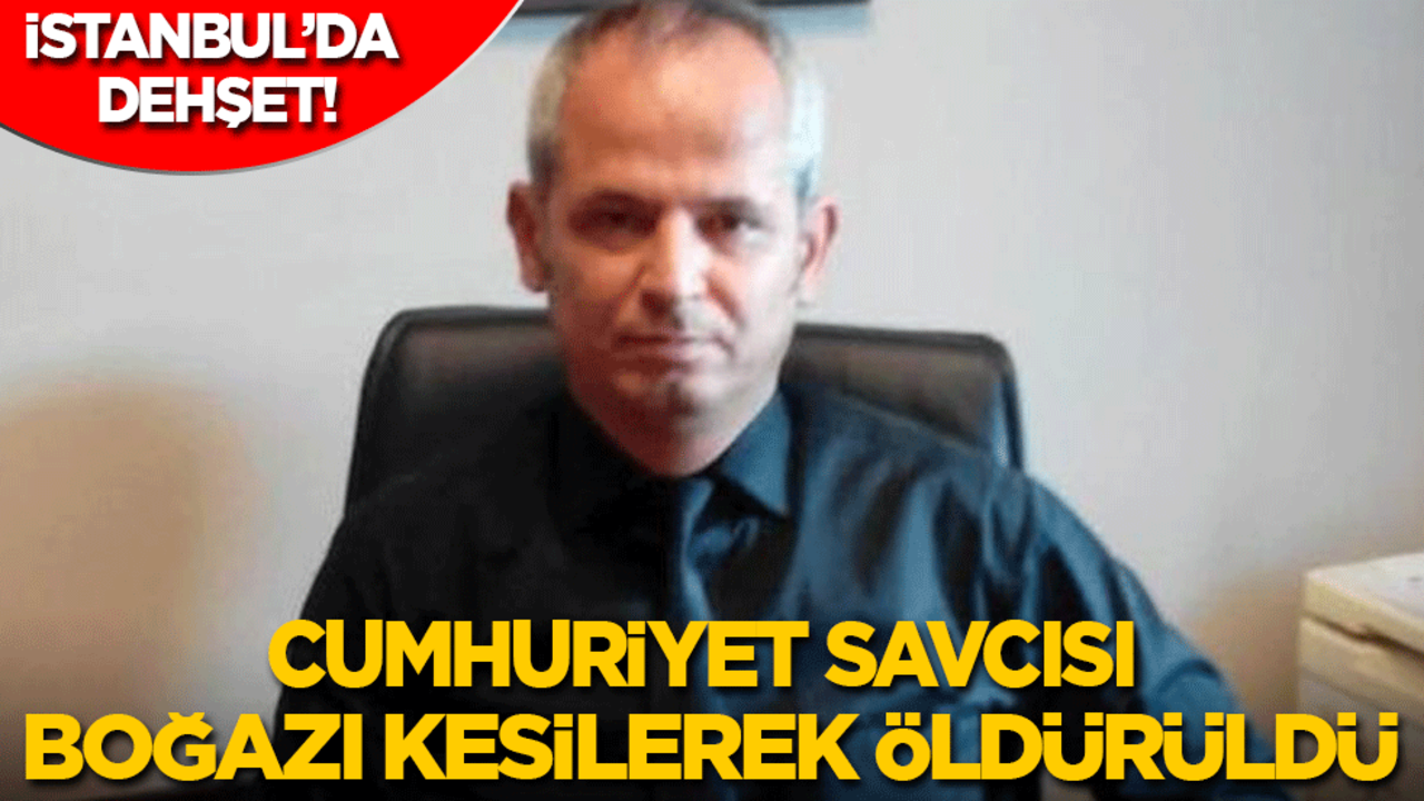 İstanbul'da dehşet: Cumhuriyet savcısı restoranda boğazı kesilerek öldürüldü