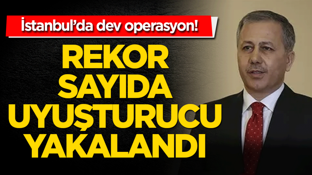 İstanbul’da dev operasyon! Rekor sayıda uyuşturucu yakalandı