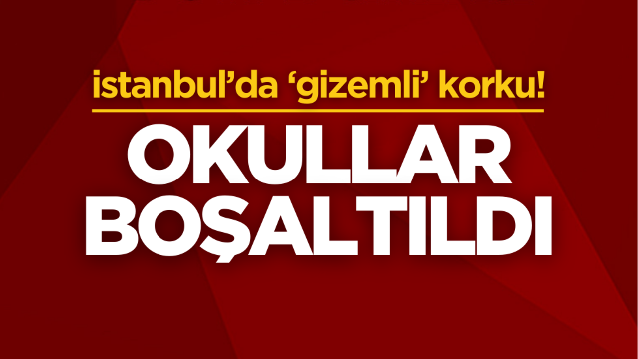 İstanbul’da ‘gizemli’ korku! Okullar boşaltıldı