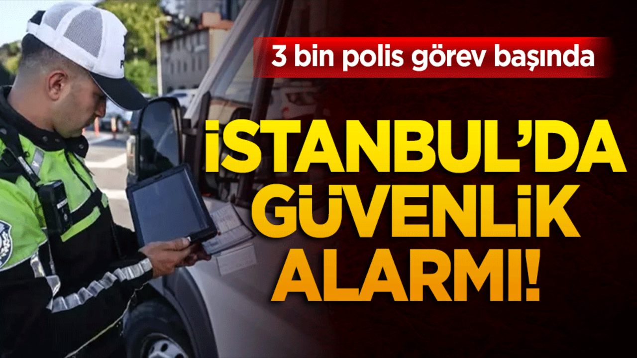 İstanbul’da güvenlik alarmı! 3 bin polis görev başında