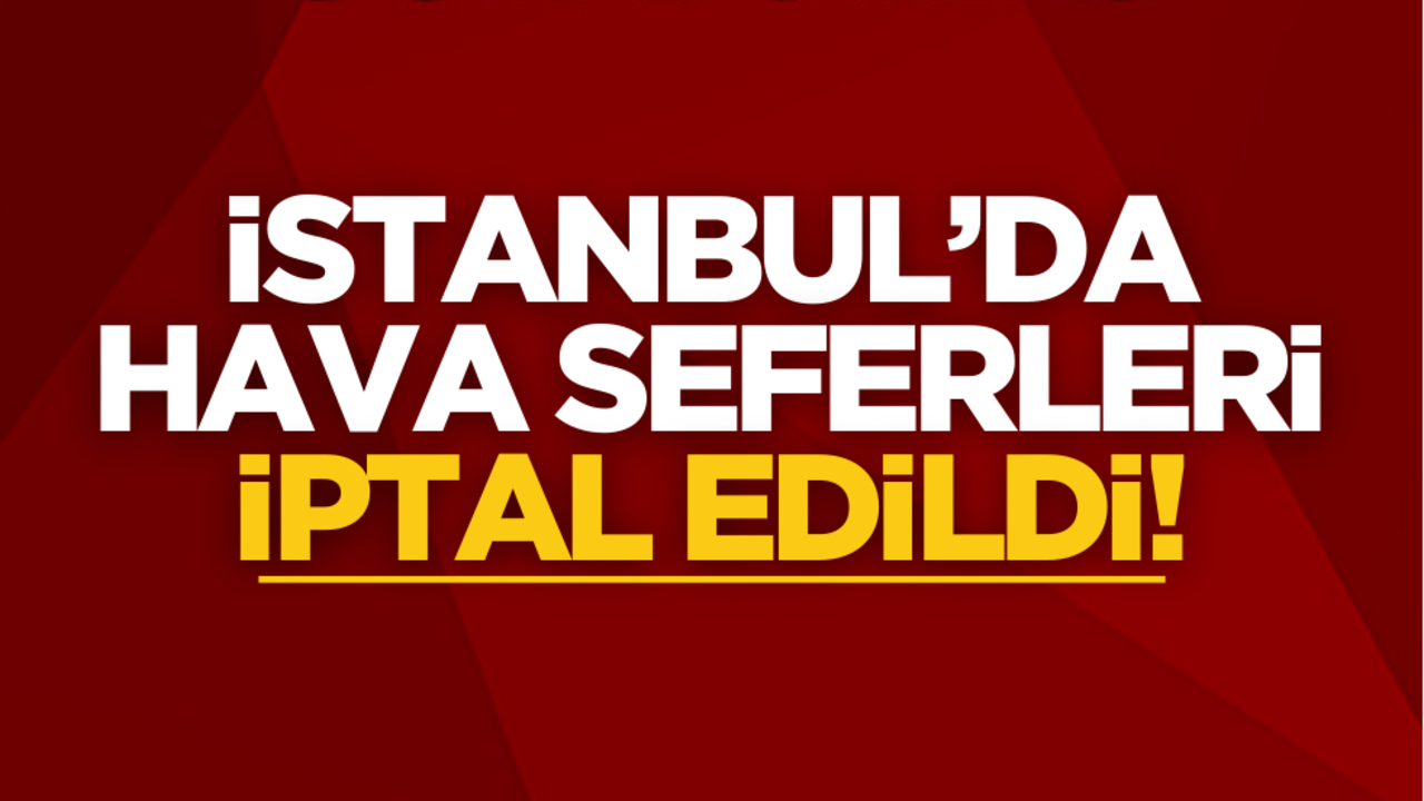 İstanbul’da hava seferleri iptal edildi
