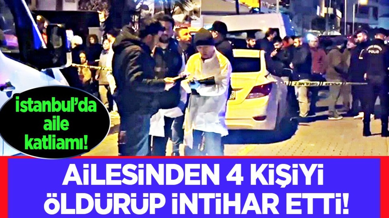 İstanbul'da katliam: Ailesinden 4 kişiyi öldürdü! Dehşet böyle gelmiş