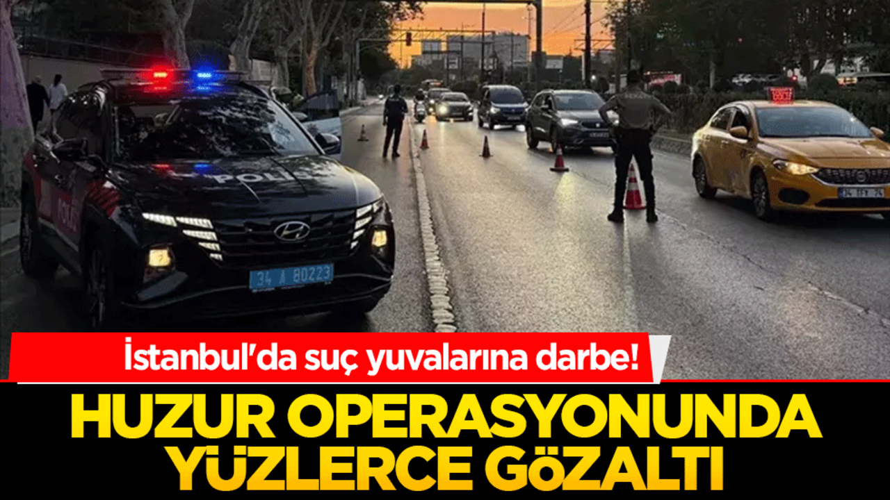 İstanbul'da suç yuvalarına darbe! Huzur operasyonunda yüzlerce gözaltı