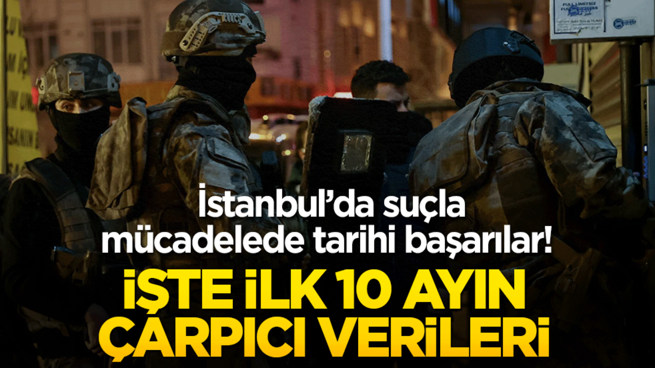 İstanbul’da suçla mücadelede tarihi başarılar! İşte ilk 10 ayın çarpıcı verileri