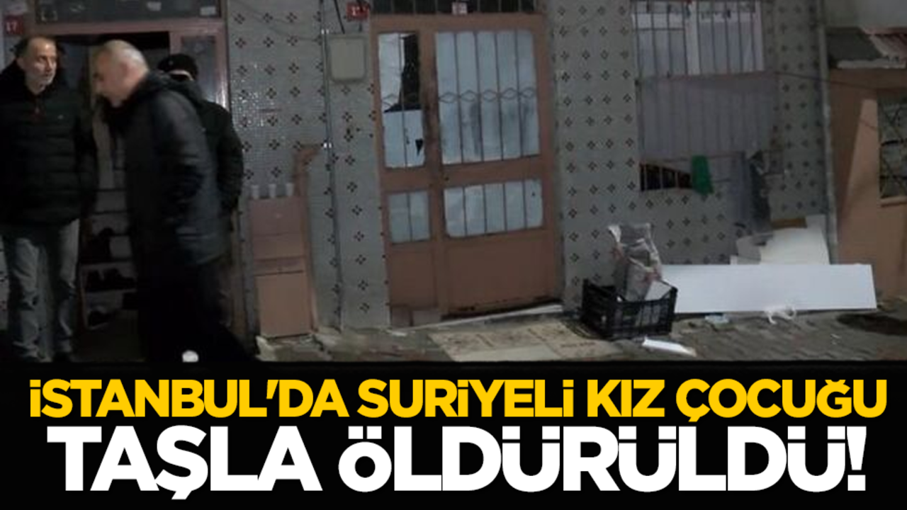 İstanbul'da Suriyeli kız çocuğu taşla öldürüldü!