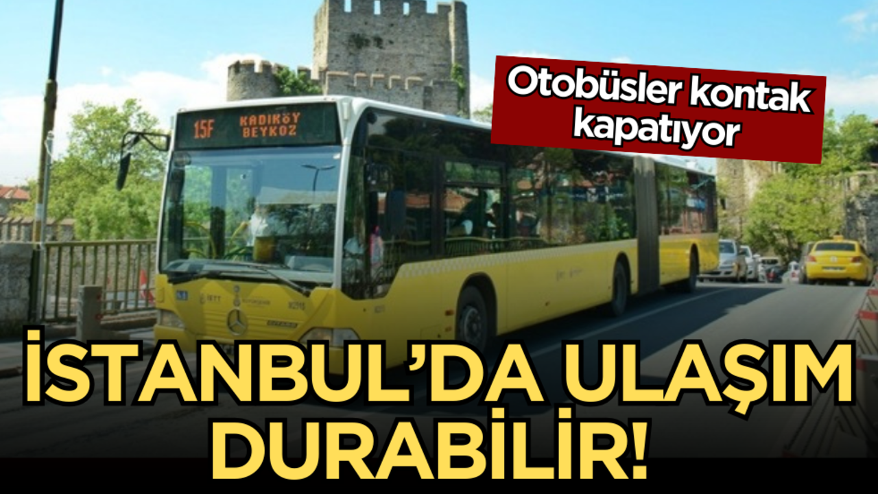 İstanbul’da ulaşım durabilir! Otobüsler kontak kapatıyor