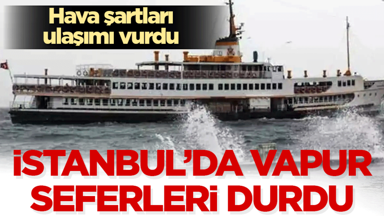 İstanbul’da vapur seferleri durdu! Hava şartları ulaşımı vurdu