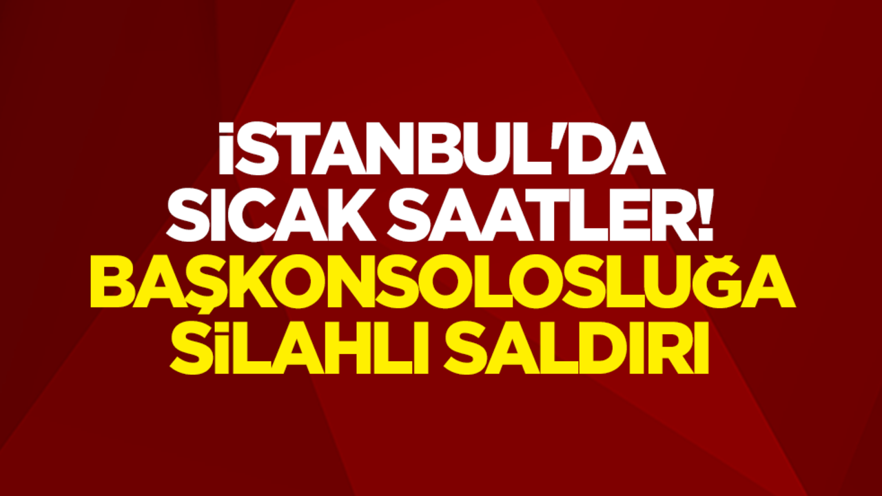 İstanbul'daki Irak Başkonsolosluğu'na silahlı saldırı