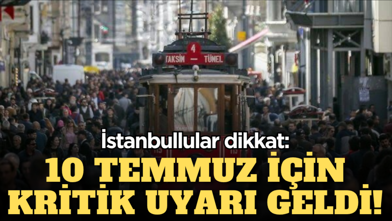 İstanbullular dikkat: 10 Temmuz için kritik uyarı geldi!