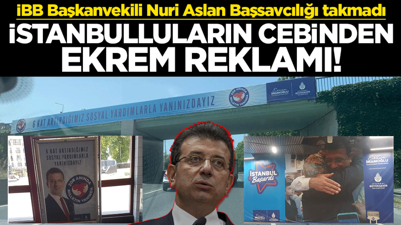 İstanbulluların cebinden Ekrem İmamoğlu reklamı! İBB Başkanvekili Nuri Aslan Başsavcılığı takmadı