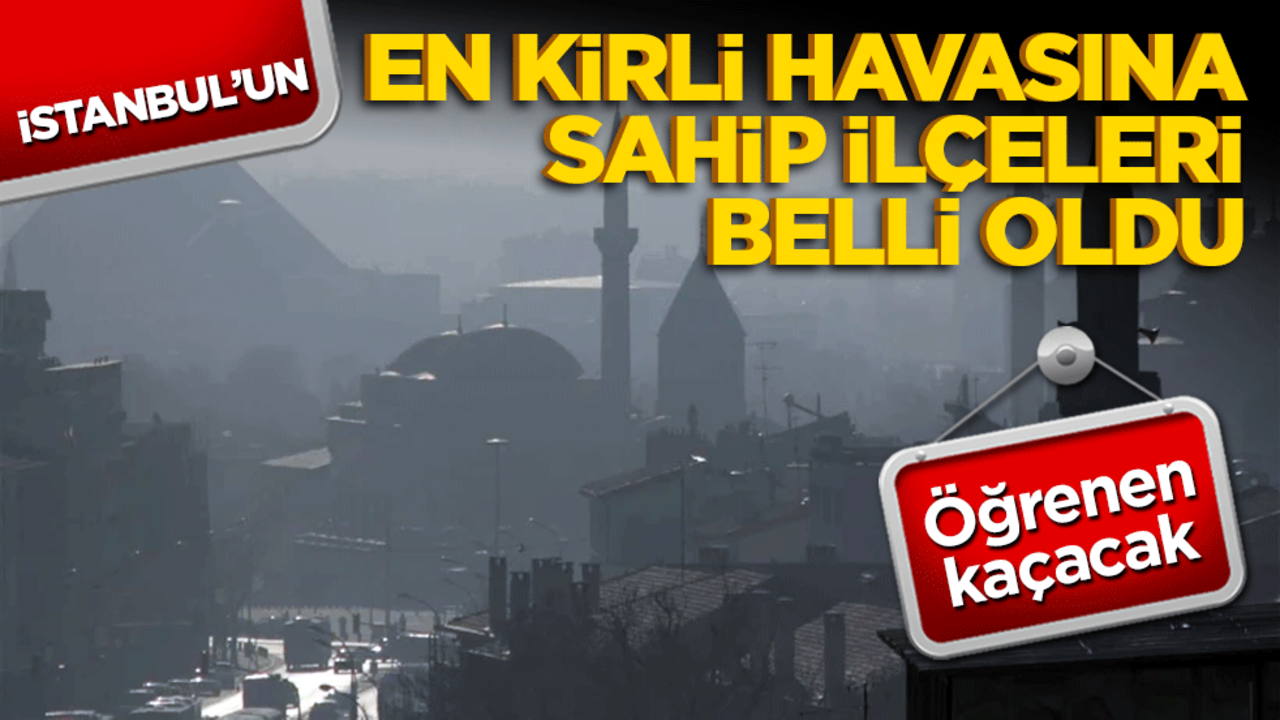 İstanbul'un en kirli havasına sahip ilçeleri belli oldu! Öğrenen kaçacak