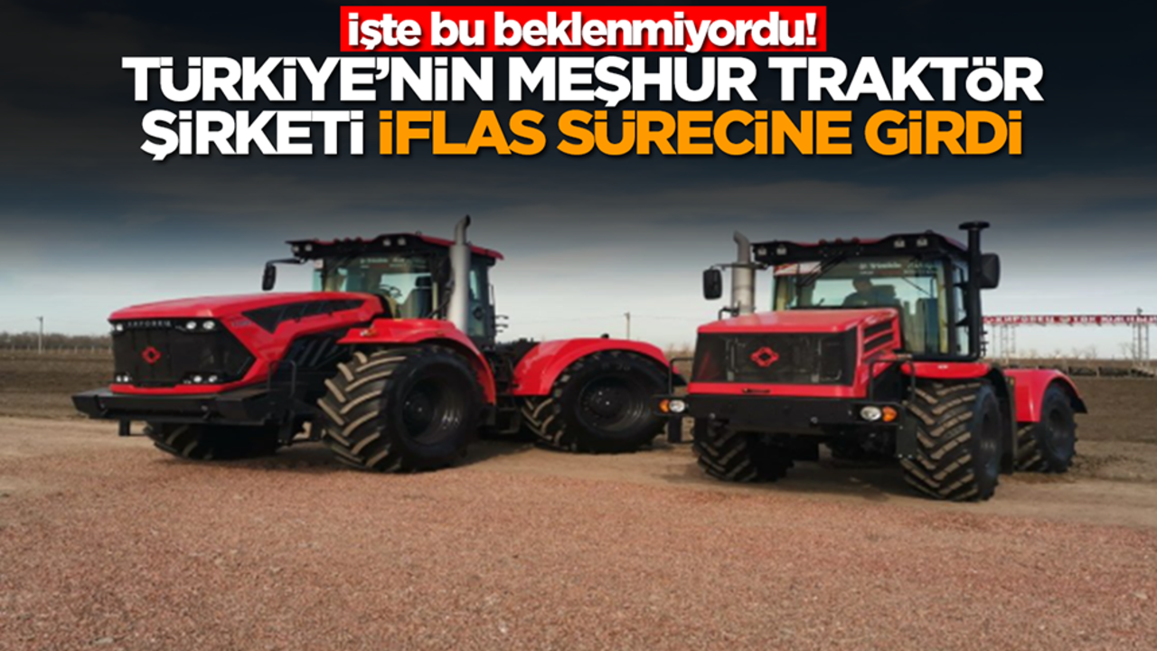 İşte bu hiç beklenmiyordu! Türkiye'nin meşhur traktör şirketi iflas sürecine girdi