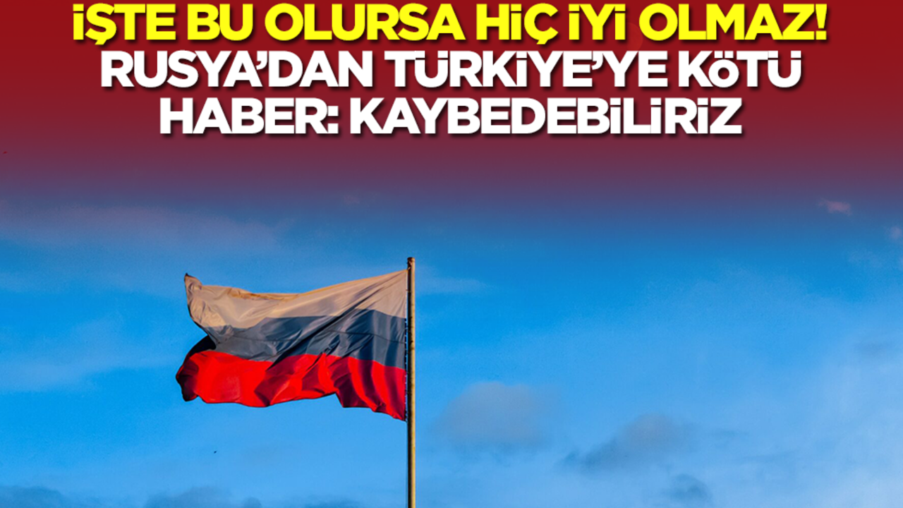 İşte bu olursa hiç iyi olmaz! Rusya'dan Türkiye'ye kötü haber: Kaybedebilriiz