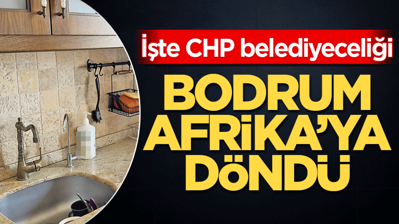 İşte CHP belediyeciliği! Bodrum, Afrika’ya döndü