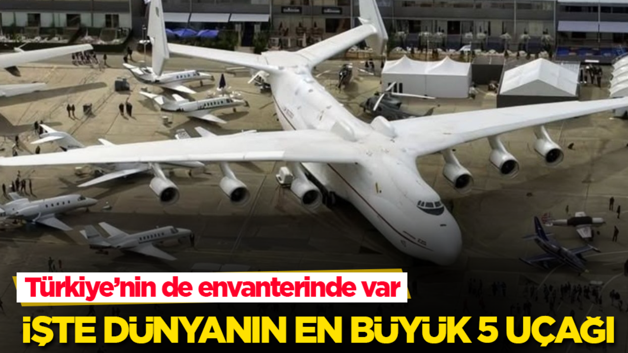 İşte dünyanın en büyük 5 uçağı! Türkiye’nin de envanterinde var