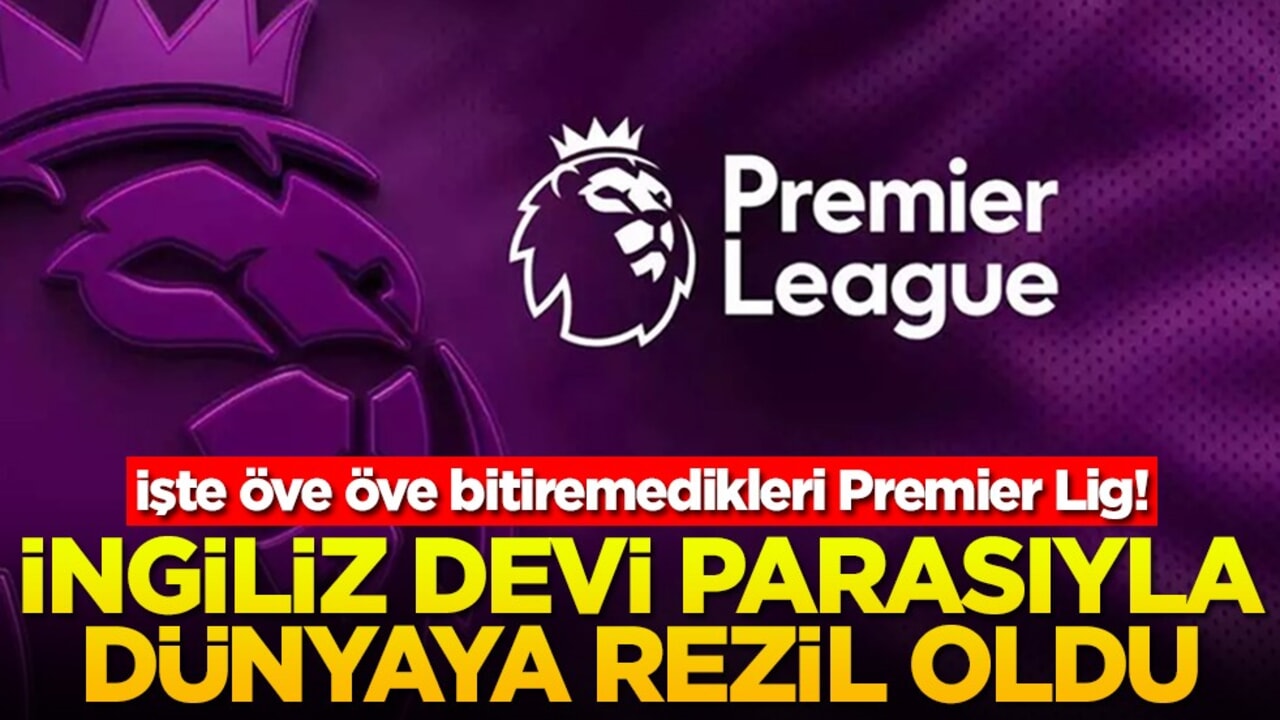 İşte öve öve bitiremedikleri Premier Lig! İngiliz devi parasıyla dünyaya rezil oldu