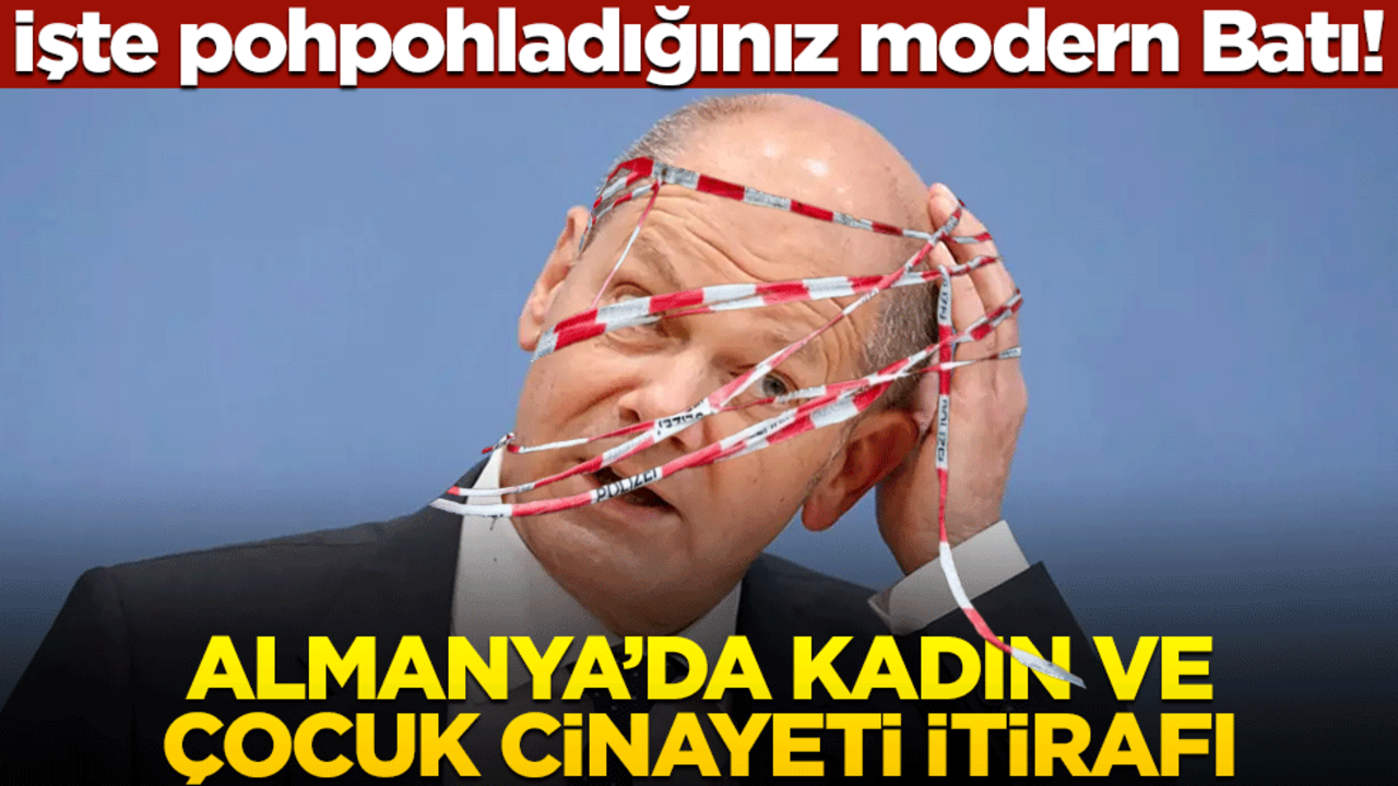 İşte pohpohladığınız modern Batı! Almanya’da kadın ve çocuk cinayeti itirafı