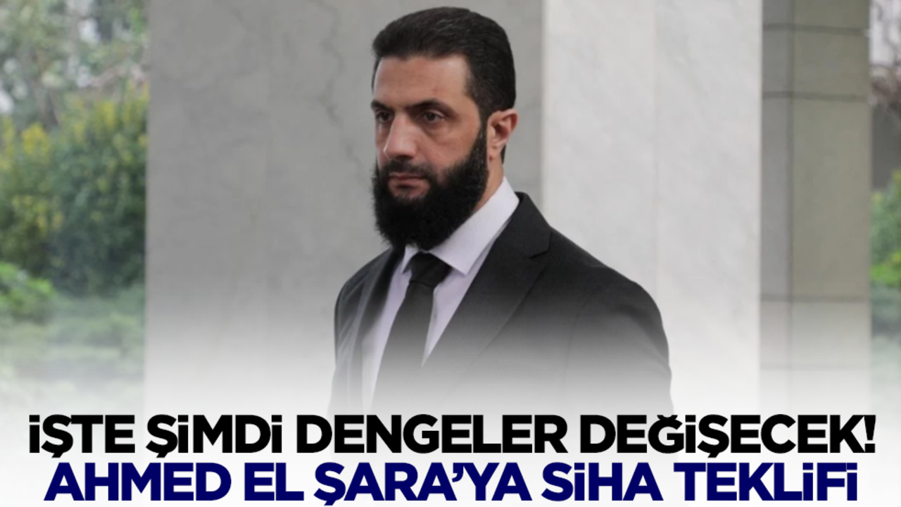 İşte şimdi dengeler değişecek! Ahmed El Şara'ya SİHA teklifi