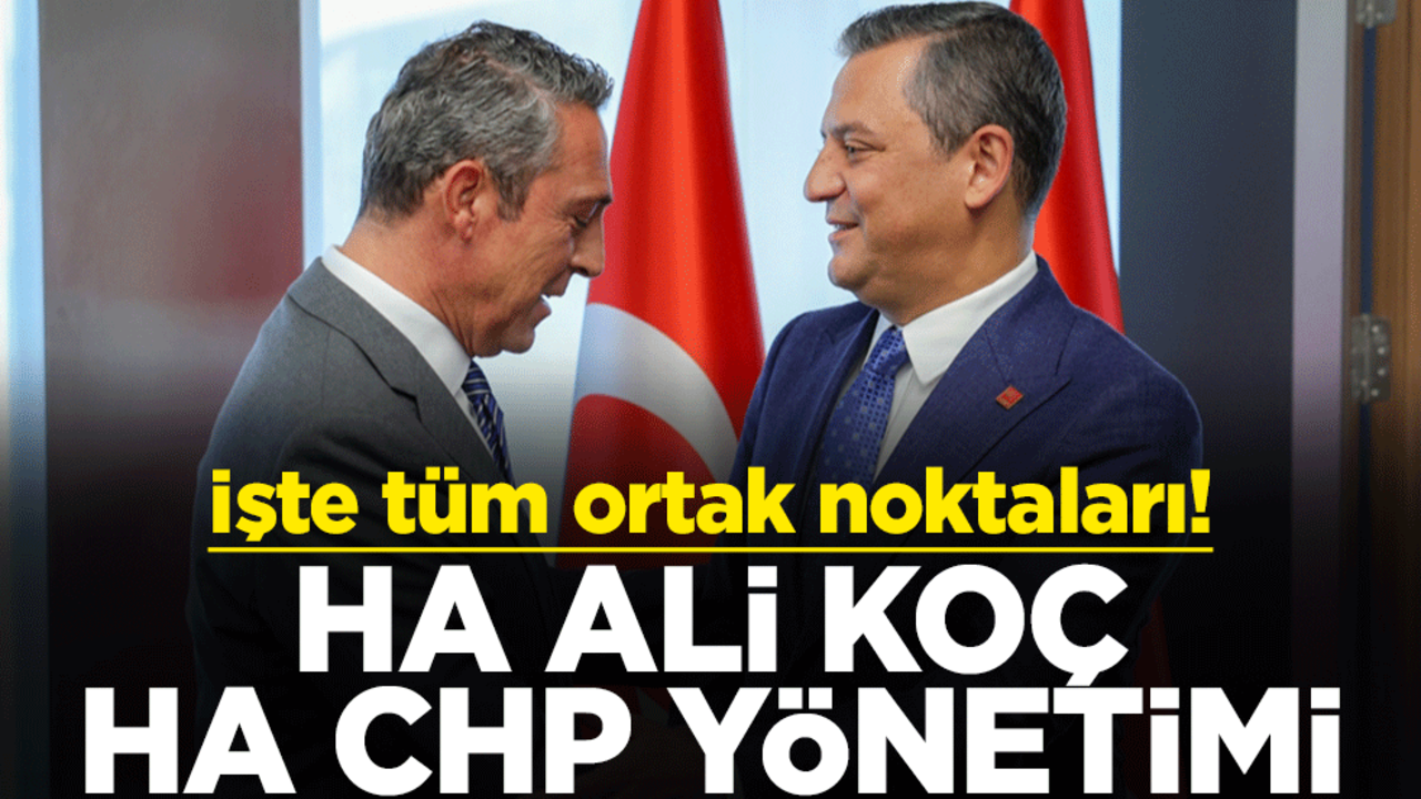 İşte tüm ortak noktaları! Ha Ali Koç ha CHP yönetimi